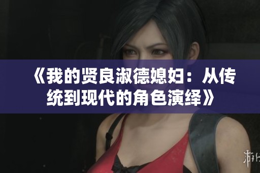 《我的贤良淑德媳妇：从传统到现代的角色演绎》