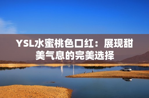 YSL水蜜桃色口红：展现甜美气息的完美选择