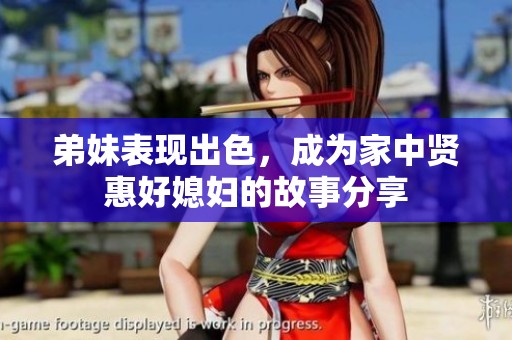 弟妹表现出色，成为家中贤惠好媳妇的故事分享