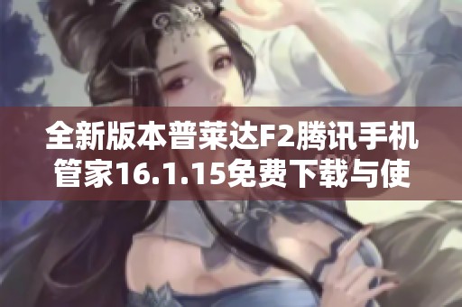 全新版本普莱达F2腾讯手机管家16.1.15免费下载与使用指南