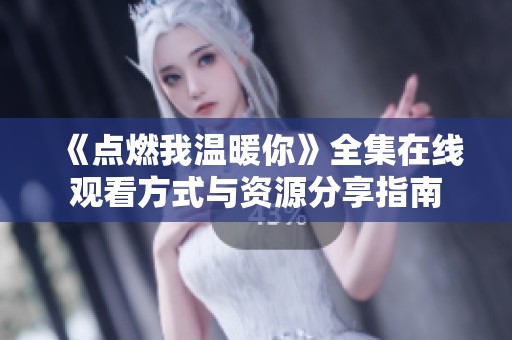 《点燃我温暖你》全集在线观看方式与资源分享指南