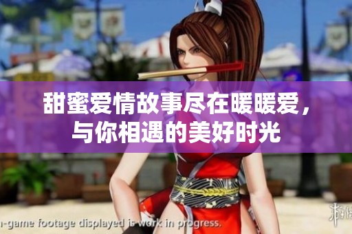 甜蜜爱情故事尽在暖暖爱，与你相遇的美好时光