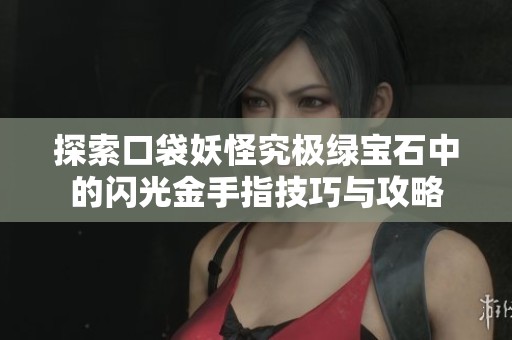 探索口袋妖怪究极绿宝石中的闪光金手指技巧与攻略
