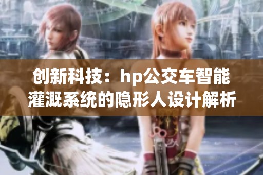 创新科技：hp公交车智能灌溉系统的隐形人设计解析