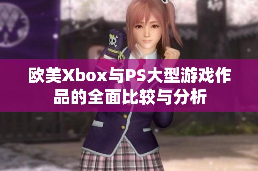 欧美Xbox与PS大型游戏作品的全面比较与分析
