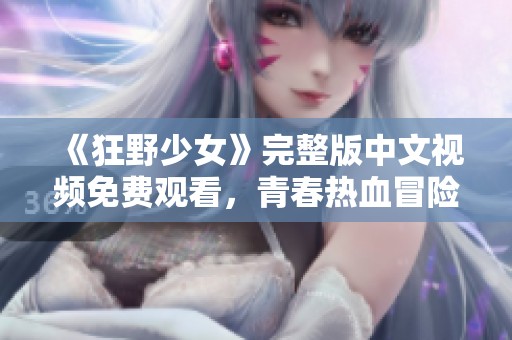 《狂野少女》完整版中文视频免费观看，青春热血冒险之旅