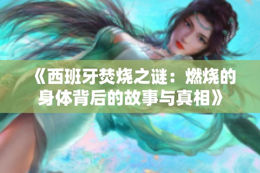 《西班牙焚烧之谜：燃烧的身体背后的故事与真相》