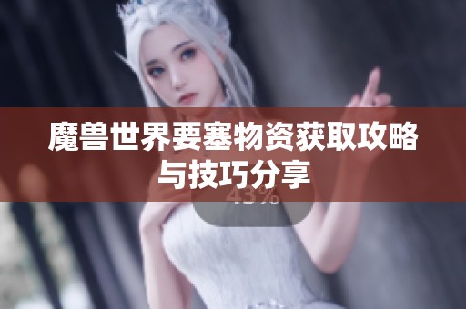 魔兽世界要塞物资获取攻略与技巧分享