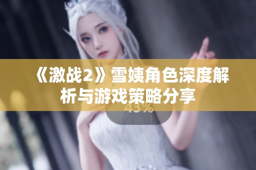 《激战2》雪姨角色深度解析与游戏策略分享