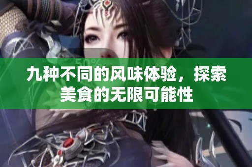 九种不同的风味体验，探索美食的无限可能性