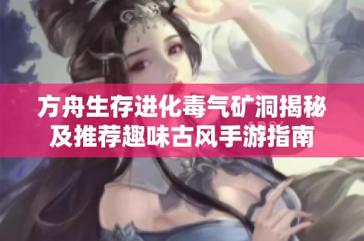 方舟生存进化毒气矿洞揭秘及推荐趣味古风手游指南
