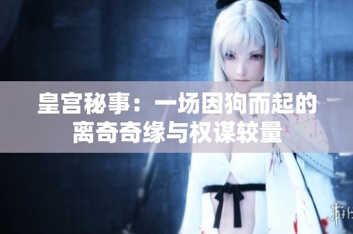 皇宫秘事：一场因狗而起的离奇奇缘与权谋较量