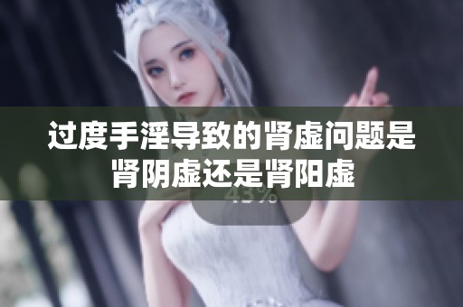 过度手淫导致的肾虚问题是肾阴虚还是肾阳虚