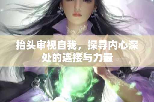 抬头审视自我，探寻内心深处的连接与力量