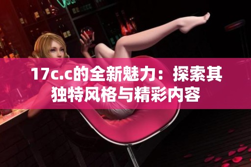 17c.c的全新魅力：探索其独特风格与精彩内容