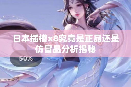 日本插槽x8究竟是正品还是仿冒品分析揭秘