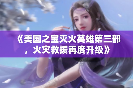 《美国之宝灭火英雄第三部，火灾救援再度升级》