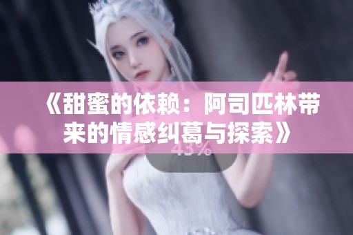《甜蜜的依赖：阿司匹林带来的情感纠葛与探索》