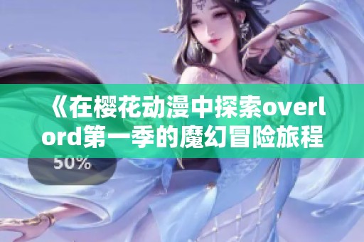 《在樱花动漫中探索overlord第一季的魔幻冒险旅程》