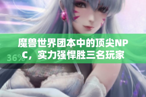 魔兽世界团本中的顶尖NPC，实力强悍胜三名玩家