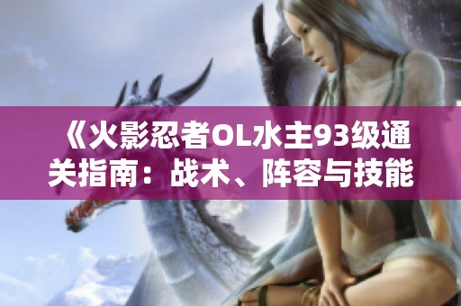 《火影忍者OL水主93级通关指南：战术、阵容与技能全面解析》