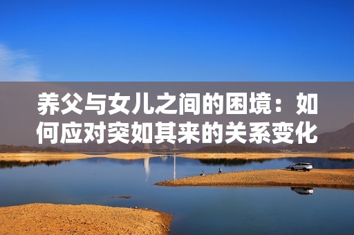 养父与女儿之间的困境：如何应对突如其来的关系变化