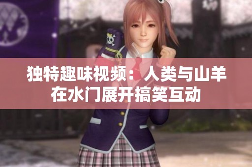 独特趣味视频：人类与山羊在水门展开搞笑互动