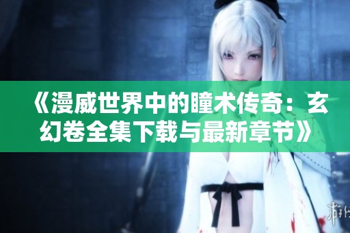 《漫威世界中的瞳术传奇：玄幻卷全集下载与最新章节》