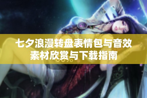 七夕浪漫转盘表情包与音效素材欣赏与下载指南