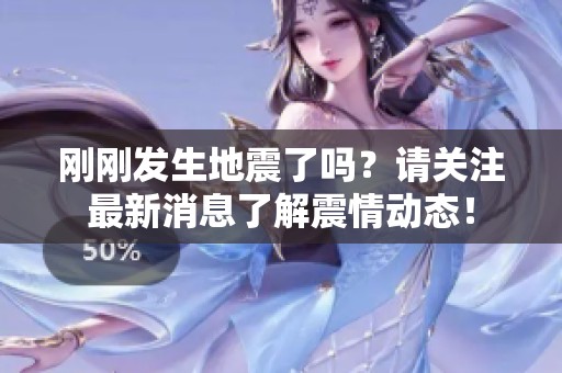 刚刚发生地震了吗？请关注最新消息了解震情动态！