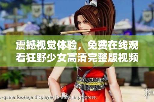 震撼视觉体验，免费在线观看狂野少女高清完整版视频