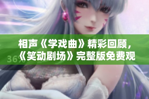 相声《学戏曲》精彩回顾，《笑动剧场》完整版免费观看网址分享