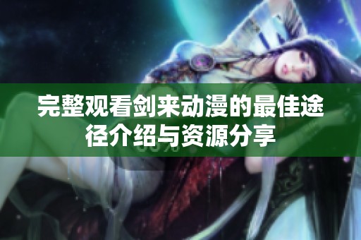 完整观看剑来动漫的最佳途径介绍与资源分享
