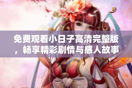免费观看小日子高清完整版，畅享精彩剧情与感人故事