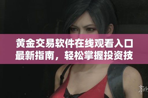 黄金交易软件在线观看入口最新指南，轻松掌握投资技巧