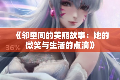 《邻里间的美丽故事：她的微笑与生活的点滴》