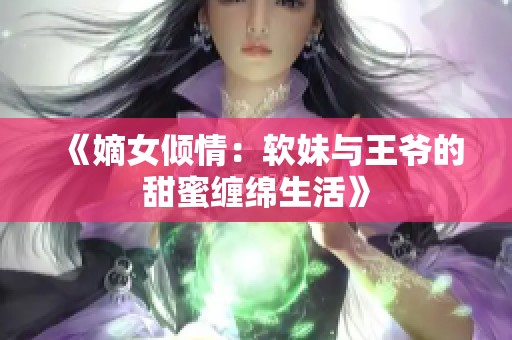 《嫡女倾情：软妹与王爷的甜蜜缠绵生活》