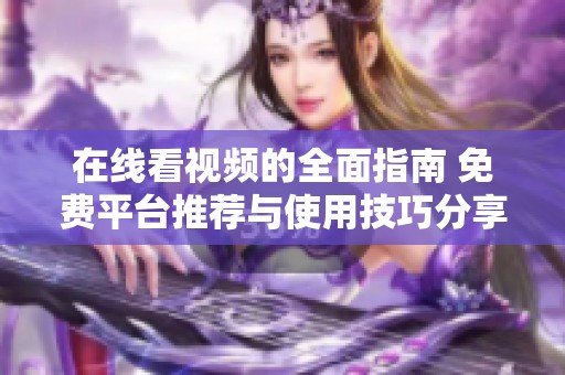 在线看视频的全面指南 免费平台推荐与使用技巧分享