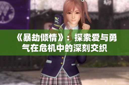 《暴劫倾情》：探索爱与勇气在危机中的深刻交织