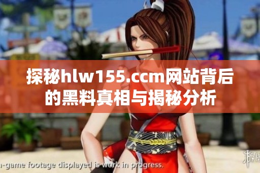 探秘hlw155.ccm网站背后的黑料真相与揭秘分析