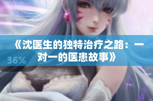 《沈医生的独特治疗之路：一对一的医患故事》