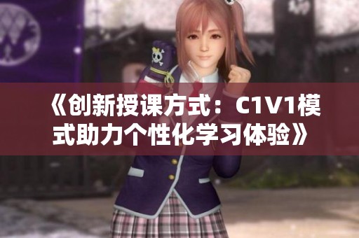 《创新授课方式：C1V1模式助力个性化学习体验》
