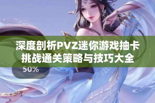 深度剖析PVZ迷你游戏抽卡挑战通关策略与技巧大全