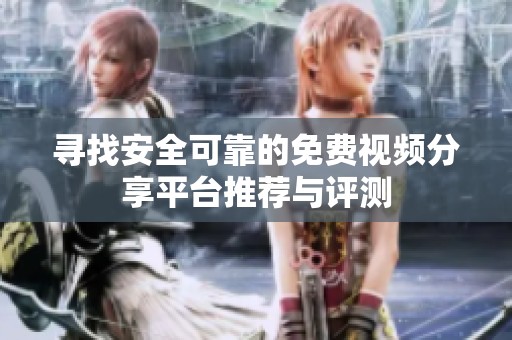 寻找安全可靠的免费视频分享平台推荐与评测