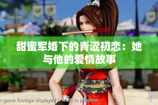 甜蜜军婚下的青涩初恋：她与他的爱情故事