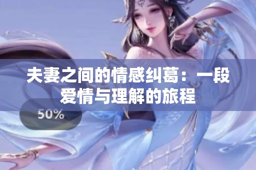 夫妻之间的情感纠葛：一段爱情与理解的旅程