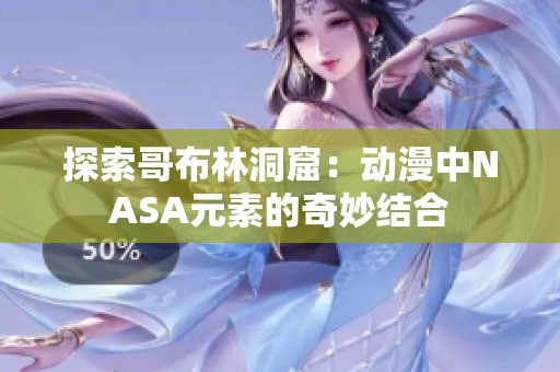 探索哥布林洞窟：动漫中NASA元素的奇妙结合