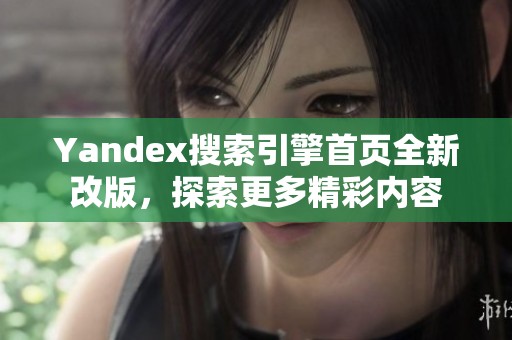 Yandex搜索引擎首页全新改版，探索更多精彩内容