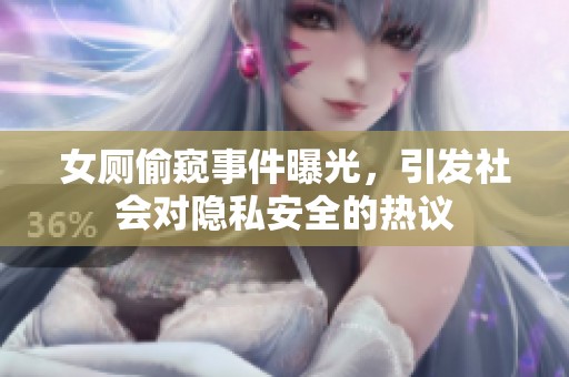 女厕偷窥事件曝光，引发社会对隐私安全的热议