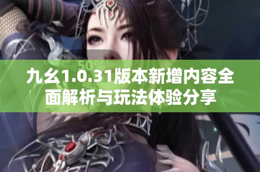 九幺1.0.31版本新增内容全面解析与玩法体验分享